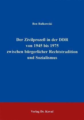 Der Zivilprozess in der DDR von 1945 bis 1975 zwischen bürgerlicher Rechtstradition und Sozialismus von Balkowski,  Ben