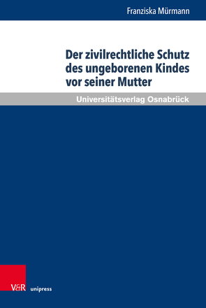 Der zivilrechtliche Schutz des ungeborenen Kindes vor seiner Mutter von Mürmann,  Franziska