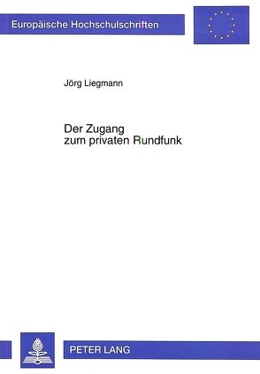 Der Zugang zum privaten Rundfunk von Liegmann,  Jörg