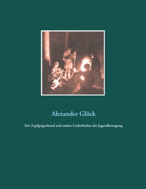 Der Zupfgeigenhansl und andere Liederbücher der Jugendbewegung von Glück M. A.,  Alexander