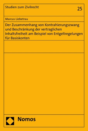 Der Zusammenhang von Kontrahierungszwang und Beschränkung der vertraglichen Inhaltsfreiheit am Beispiel von Entgeltregelungen für Basiskonten von Liebetrau,  Marcus