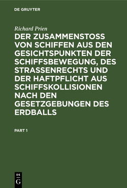 Der Zusammenstoss von Schiffen aus den Gesichtspunkten der Schiffsbewegung, des Strassenrechts und der Haftpflicht aus Schiffskollisionen nach den Gesetzgebungen des Erdballs von Prien,  Richard