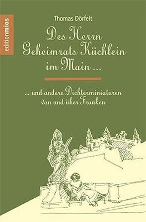 Des Herrn Geheimrats Küchlein im Main und andere Dichterminiaturen von und über Franken von Collier,  Peter, Dörfelt,  Thomas