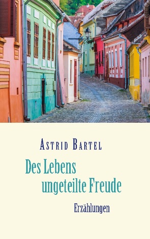 Des Lebens ungeteilte Freude von Bartel,  Astrid