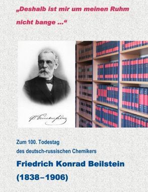 „Deshalb ist mir um meinen Ruhm nicht bange…“ – Zum 100. Todestag des deutsch-russischen Chemikers Friedrich Konrad Beilstein ( 1838-1906) von Roussanova,  Elena