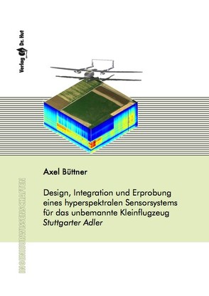 Design, Integration und Erprobung eines hyperspektralen Sensorsystems für das unbemannte Kleinflugzeug Stuttgarter Adler von Büttner,  Axel