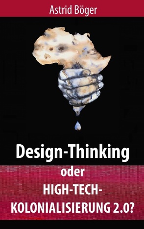 Design-Thinking oder High-Tech-Kolonialisierung 2.0? von Böger,  Astrid