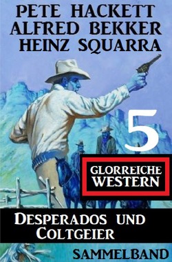 Desperados und Coltgeier – 5 glorreiche Western von Bekker,  Alfred, Hackett,  Pete, Squarra,  Heinz