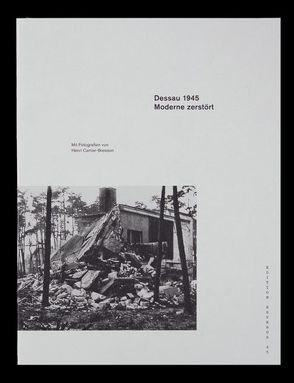 Dessau 1945. Moderne zerstört von Asendorf,  Christoph, Bauhaus Dessau,  Stiftung, Butter,  Andreas, Cartier-Bresson,  Henri, Menzel-Ahr,  Katharina, Oswalt,  Philipp, Overy,  Richard, Spiller,  Anne, Thöner,  Wolfgang, Tode,  Thomas, Veihelmann,  Tina