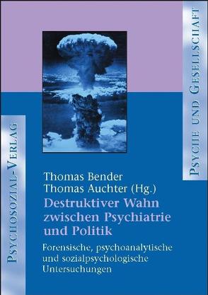 Destruktiver Wahn zwischen Psychiatrie und Politik von Auchter,  Thomas, Bender,  Thomas