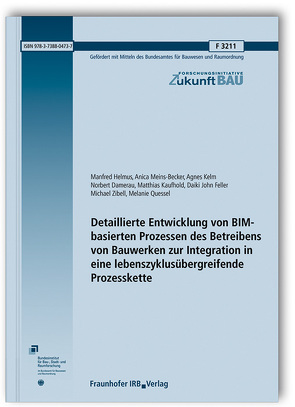 Detaillierte Entwicklung von BIM-basierten Prozessen des Betreibens von Bauwerken zur Integration in eine lebenszyklusübergreifende Prozesskette. von Damerau,  Norbert, Feller,  Daiki John, Helmus,  Manfred, Kaufhold,  Matthias, Kelm,  Agnes, Meins-Becker,  Anica, Quessel,  Melanie, Zibell,  Michael