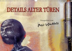 DETAILS ALTER TÜREN (Wandkalender 2018 DIN A3 quer) von Wachholz,  Peter