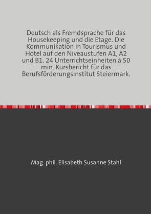 Deutsch als Fremdsprache für das Housekeeping und die Etage. Die Kommunikation in Tourismus und Hotel auf den Niveaustufen A1, A2 und B1. 24 Unterrichtseinheiten à 50 min. Kursbericht für das Berufsförderungsinstitut Steiermark. von Stahl,  Mag. phil.,  Elisabeth Susanne