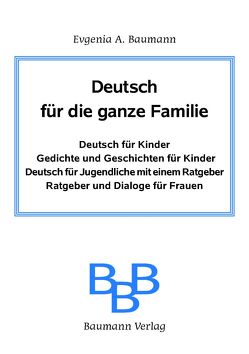 Deutsch für die ganze Familie. Deutsch für Kinder. Gedichte und Geschichten für Kinder. Deutsch für Jugendliche mit einem Ratgeber. Ratgeber für Frauen. von Baumann,  Evgenija