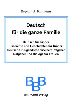 Deutsch für die ganze Familie. Deutsch für Kinder. Gedichte und Geschichten für Kinder. Deutsch für Jugendliche mit einem Ratgeber. Ratgeber für Frauen. von Baumann,  Evgenija