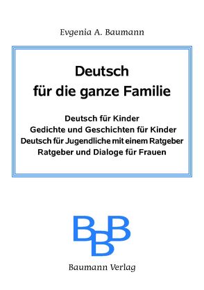 Deutsch für die ganze Familie. Deutsch für Kinder. Gedichte und Geschichten für Kinder. Deutsch für Jugendliche mit einem Ratgeber. Ratgeber und Dialoge für Frauen. von Baumann,  Evgenija