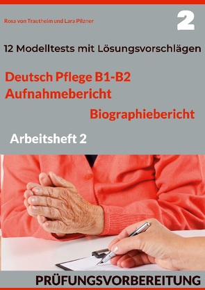 DEUTSCH PFLEGE B1-B2: AUFNAHMEBERICHT UND BIOGRAPHIEBERICHT. PRÜFUNGSVORBEREITUNG. von Pilzner,  Lara, von Trautheim,  Rosa