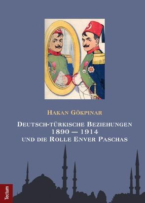 Deutsch-türkische Beziehungen 1890 – 1914 und die Rolle Enver Paschas von Gökpinar,  Hakan