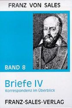 Deutsche Ausgabe der Werke des heiligen Franz von Sales / Briefe IV: Korrespondenz im Überblick von Franz von Sales, Sales,  Franz von