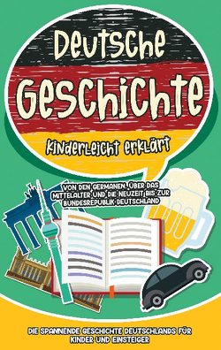 Deutsche Geschichte kinderleicht erklärt: Von den Germanen, über das Mittelalter und die Neuzeit bis zur Bundesrepublik Deutschland – Die spannende Geschichte Deutschlands für Kinder und Einsteiger von Weinberger,  Lisa