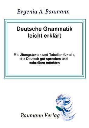 Deutsche Grammatik leicht erklärt mit Übungstexten und Tabellen für alle, die Deutsch gut sprechen und schreiben möchten von Baumann,  Evgenija