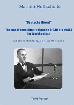 „Deutsche Hörer!“ Thomas Manns Rundfunkreden (1940 bis 1945) im Werkkontext von Hoffschulte,  Martina