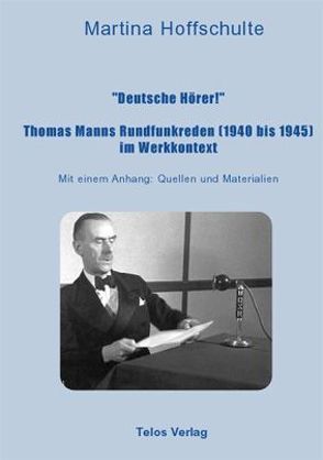 „Deutsche Hörer!“ Thomas Manns Rundfunkreden (1940 bis 1945) im Werkkontext von Hoffschulte,  Martina