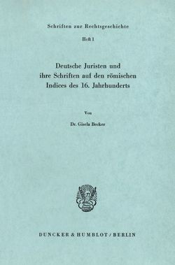 Deutsche Juristen und ihre Schriften auf den römischen Indices des 16. Jahrhunderts. von Becker,  Gisela