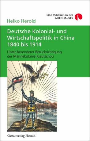 Deutsche Kolonial- und Wirtschaftspolitik in China 1840 bis 1914 von Herold,  Heiko