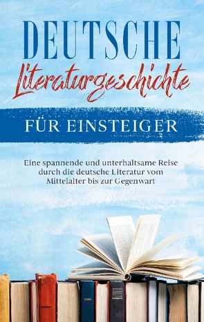 Deutsche Literaturgeschichte für Einsteiger: Eine spannende und unterhaltsame Reise durch die deutsche Literatur vom Mittelalter bis zur Gegenwart von Möhlenkamp,  Christian