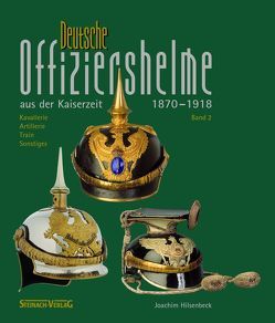 Deutsche Offiziershelme aus der Kaiserzeit 1870 bis 1918 von Hilsenbeck,  Joachim