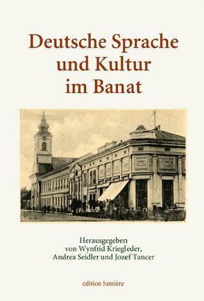 Deutsche Sprache und Kultur im Banat. Studien zur Geschichte, Presse, Literatur und Theater, sprachlichen Verhältnissen, Wissenschafts-, Kultur- und Buchgeschichte, Kulturkontakten und Identitäten. von Kriegleder,  Wynfrid, Seidler,  Andrea, Tancer,  Jozef