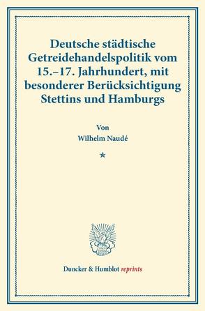 Deutsche städtische Getreidehandelspolitik vom 15.–17. Jahrhundert, mit besonderer Berücksichtigung Stettins und Hamburgs. von Naudé,  Wilhelm