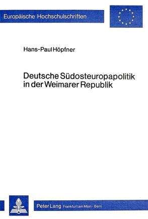 Deutsche Südosteuropapolitik in der Weimarer Republik von Höpfner,  Hans-Paul