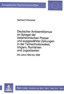 Deutscher Antisemitismus im Spiegel der österreichischen Presse und ausgewählter Zeitungen in der Tschechoslowakei, Ungarn, Rumänien und Jugoslawien von Vilsmeier,  Gerhard