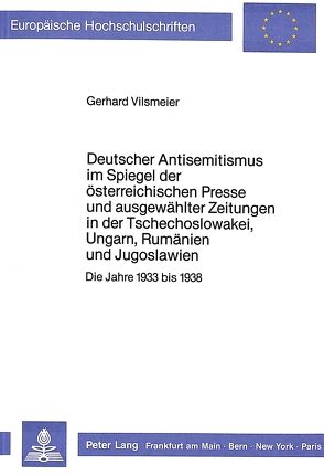 Deutscher Antisemitismus im Spiegel der österreichischen Presse und ausgewählter Zeitungen in der Tschechoslowakei, Ungarn, Rumänien und Jugoslawien von Vilsmeier,  Gerhard