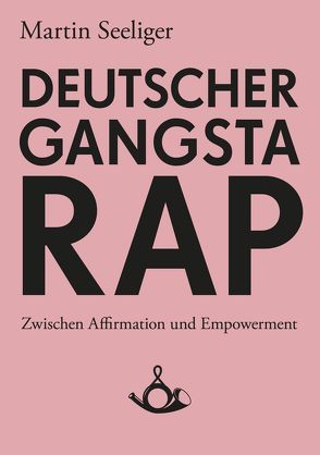 Deutscher Gangstarap. Zwischen Affirmation und Empowerment von Seeliger,  Martin