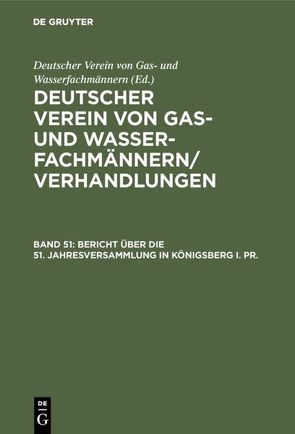 Deutscher Verein von Gas- und Wasserfachmännern/ Verhandlungen / Bericht über die 51. Jahresversammlung in Königsberg i. Pr. von Deutscher Verein von Gas- und Wasserfachmännern