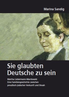 Deutsches Familienarchiv. Ein genealogisches Sammelwerk / Sie glaubten Deutsche zu sein. Martha Liebermann-Marckwald von Sandig,  Marina