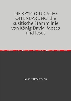 Deutsches Kryptojudentum / DIE KRYPTOJÜDISCHE OFFENBARUNG; die susitische Stammlinie von König David, Moses und Jesus von Brockmann,  Robert