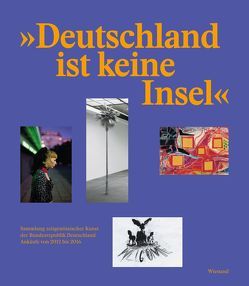 Deutschland ist keine Insel. Sammlung zeitgenössischer Kunst der Bundesrepublik Deutschland. Ankäufe von 2012 bis 2016 von Berg,  Stephan, Gaensheimer,  Susanne, Grütters,  Monika, Hüsch,  Anette, Mühling,  Matthias, von Reichenbach,  Svenja