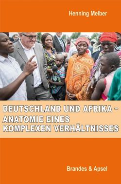 Deutschland und Afrika – Anatomie eines komplexen Verhältnisses von Bechhaus-Gerst,  Marianne, Della,  Tahir, Eckert,  Andreas, Engel,  Ulf, Gouaffo,  Albert, Kappel,  Robert, Klingebiel,  Stephan, Kößler,  ­Reinhart, Lehmann,  Bebero, Leininger,  Julia, Loimeier,  Manfred, Mabanza,  Boniface, Mehler,  Andreas, Melber,  Henning, Michels,  Stefanie, Müller,  Franziska, Müller,  Melanie, Schäfer,  Rita, Wegmann,  Heiko, Zeller,  Joachim