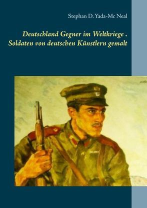 Deutschlands Gegner im Weltkriege. Soldaten von deutschen Künstlern gemalt von Yada-Mc Neal,  Stephan D.