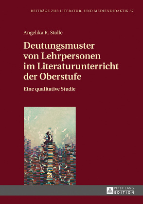 Deutungsmuster von Lehrpersonen im Literaturunterricht der Oberstufe von Stolle,  Angelika R.