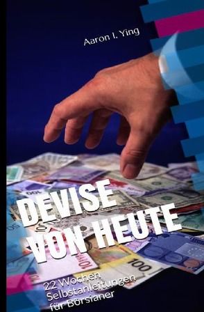 DEVISE VON HEUTE – … / DEVISE VON HEUTE – 22 Wochen Selbstanleitungen für Börsianer von I. Ying,  Aaron