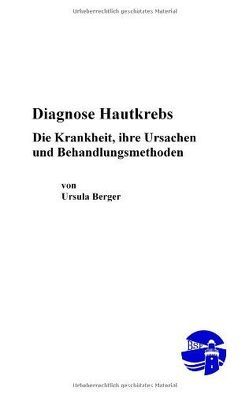 Diagnose Hautkrebs – Die Krankheit, ihre Ursachen und Behandlungsmethoden von Berger,  Ursula