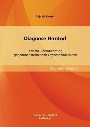 Diagnose Hirntod: Ethische Verantwortung gegenüber sterbenden OrganspenderInnen von Reuter,  Anja de