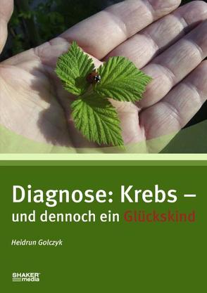 Diagnose: Krebs – und dennoch ein Glückskind von Golczyk,  Heidrun