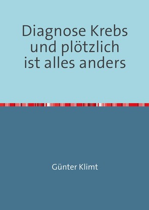 Diagnose Krebs und plötzlich ist alles anders von Klimt,  Günter