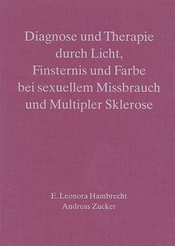 Diagnose und Therapie durch Licht, Finsternis und Farbe bei sexuellem Missbrauch und Multipler Sklerose von Collot d'Herbois,  Liane, Hambrecht,  E Leonora, Métrailler,  Elisa, Roeber,  Gerhard, Zucker,  Andreas